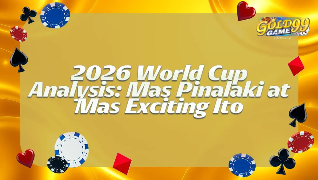 2026 World Cup Analysis: Mas Pinalaki at Mas Exciting Ito